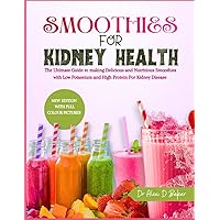 SMOOTHIES FOR KIDNEY HEALTH: The Ultimate Guide to Making Delicious and Nutritious Smoothies with Low Potassium and High Protein For Kidney Disease