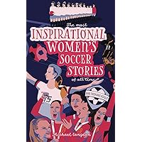 The Most Inspirational Women's Soccer Stories Of All Time: For Teenage Girls! The Most Inspirational Women's Soccer Stories Of All Time: For Teenage Girls! Paperback Kindle Hardcover