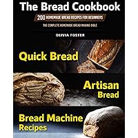 The Bread Cookbook: 200 Homemade Bread Recipes for Beginners. Quick Bread, Artisan Bread, Bread Machine Recipes. The Complete Homemade Bread Making Bible