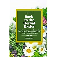 Back to the Herbal Basics: 100 of the Most Popular Herbs, Side Effects, What Herbs they Blend with and Recipes Back to the Herbal Basics: 100 of the Most Popular Herbs, Side Effects, What Herbs they Blend with and Recipes Paperback