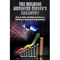 The Welding Business Owner's Hand Book: How to Start, Establish and Grow a Welding or Manufacturing Business The Welding Business Owner's Hand Book: How to Start, Establish and Grow a Welding or Manufacturing Business Paperback Kindle
