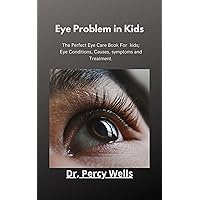 Eye Problem In Kids: The Perfect Eye Care Book For Kids; Eye Conditions, Causes, Symptoms and Treatment Eye Problem In Kids: The Perfect Eye Care Book For Kids; Eye Conditions, Causes, Symptoms and Treatment Kindle Paperback