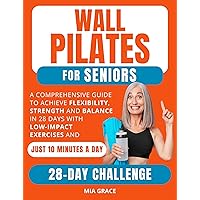 WALL PILATES FOR SENIORS: A Comprehensive Guide to Achieve Flexibility, Strength and Balance in 28 Days with Low-Impact Exercises and Just 10 Minutes a Day (Fitness for Seniors) WALL PILATES FOR SENIORS: A Comprehensive Guide to Achieve Flexibility, Strength and Balance in 28 Days with Low-Impact Exercises and Just 10 Minutes a Day (Fitness for Seniors) Kindle Paperback
