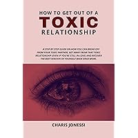 HOW TO GET OUT OF A TOXIC RELATIONSHIP: How To Leave A Toxic Relationship And Be Happy Once Again | Get Away From Narcissism and Emotional Abuse | How To Breakup Even When You're Still In Love HOW TO GET OUT OF A TOXIC RELATIONSHIP: How To Leave A Toxic Relationship And Be Happy Once Again | Get Away From Narcissism and Emotional Abuse | How To Breakup Even When You're Still In Love Kindle Paperback