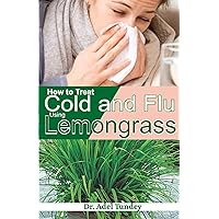 How to Treat Cold and Flu using Lemongrass How to Treat Cold and Flu using Lemongrass Kindle Paperback