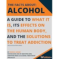 The Facts About Alcohol : A Guide To What It Is, Its Effects On The Human Body, And Solutions To Treat Addiction. (Drug Education Series)