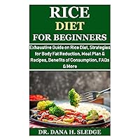 Rice Diet for Beginners: Exhaustive Guide on Rice Diet, Strategies for Body Fat Reduction, Meal Plan & Recipes, Benefits of Consumption, FAQs & More Rice Diet for Beginners: Exhaustive Guide on Rice Diet, Strategies for Body Fat Reduction, Meal Plan & Recipes, Benefits of Consumption, FAQs & More Paperback Kindle Hardcover