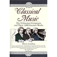 Classical Music: The 50 Greatest Composers and Their 1,000 Greatest Works Classical Music: The 50 Greatest Composers and Their 1,000 Greatest Works Paperback Kindle Hardcover