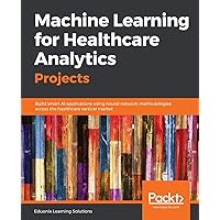 Machine Learning for Healthcare Analytics Projects Machine Learning for Healthcare Analytics Projects Paperback Kindle