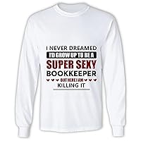 Never Dreamed Grow up Super Sexy Bookkeeper I am Killing It Funny Proud Job Hobby Life Bookkeeper Grey and Muticolor Unisex Long Sleeve T Shirt