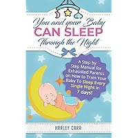 You And Your Baby Can Sleep Through The Night: A Step by Step Manual for Exhausted Parents on How to Train Your Baby to Sleep Every Single Night in 7 days! You And Your Baby Can Sleep Through The Night: A Step by Step Manual for Exhausted Parents on How to Train Your Baby to Sleep Every Single Night in 7 days! Paperback Kindle Hardcover