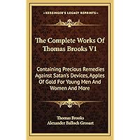 The Complete Works Of Thomas Brooks V1: Containing Precious Remedies Against Satan's Devices, Apples Of Gold For Young Men And Women And More The Complete Works Of Thomas Brooks V1: Containing Precious Remedies Against Satan's Devices, Apples Of Gold For Young Men And Women And More Hardcover Paperback