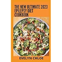 The New Ultimate 2023 Epilepsy Diet Cookbook: 100+ Easy to Make Recipes to Manage Seizure, Anxiety & Depression
