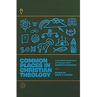 Common Places in Christian Theology: A Curated Collection of Essays from Lutheran Quarterly Common Places in Christian Theology: A Curated Collection of Essays from Lutheran Quarterly Hardcover Kindle Paperback