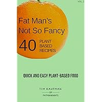 Fat Man's Not So Fancy 40 Plant Based Recipes: Quick and Easy Plant-Based Food (Fat Man's Food Book 2) Fat Man's Not So Fancy 40 Plant Based Recipes: Quick and Easy Plant-Based Food (Fat Man's Food Book 2) Kindle