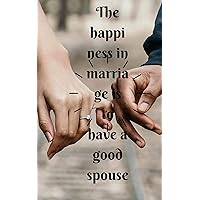 Happiness in married life is to have a good spouse.: How to choose a spouse . How to become a better lover