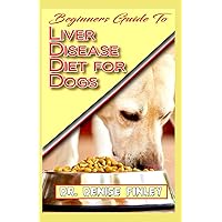 Beginners Guide To Liver Disease Diet for Dogs: A Comprehensive list of homemade recipes to cure Dogs having Liver Disease and prevent others from having it! Beginners Guide To Liver Disease Diet for Dogs: A Comprehensive list of homemade recipes to cure Dogs having Liver Disease and prevent others from having it! Paperback Kindle