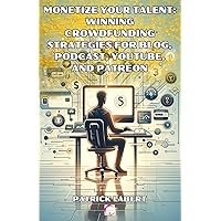 Monetize Your Talent: winning Crowdfunding Strategies for Blogs, Podcasts, YouTube, and Patreon Monetize Your Talent: winning Crowdfunding Strategies for Blogs, Podcasts, YouTube, and Patreon Paperback Kindle