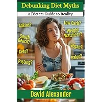 Debunking Diet Myths: A Dieters Guide to Reality (The David Alexander Weight Loss Series) Debunking Diet Myths: A Dieters Guide to Reality (The David Alexander Weight Loss Series) Paperback Kindle