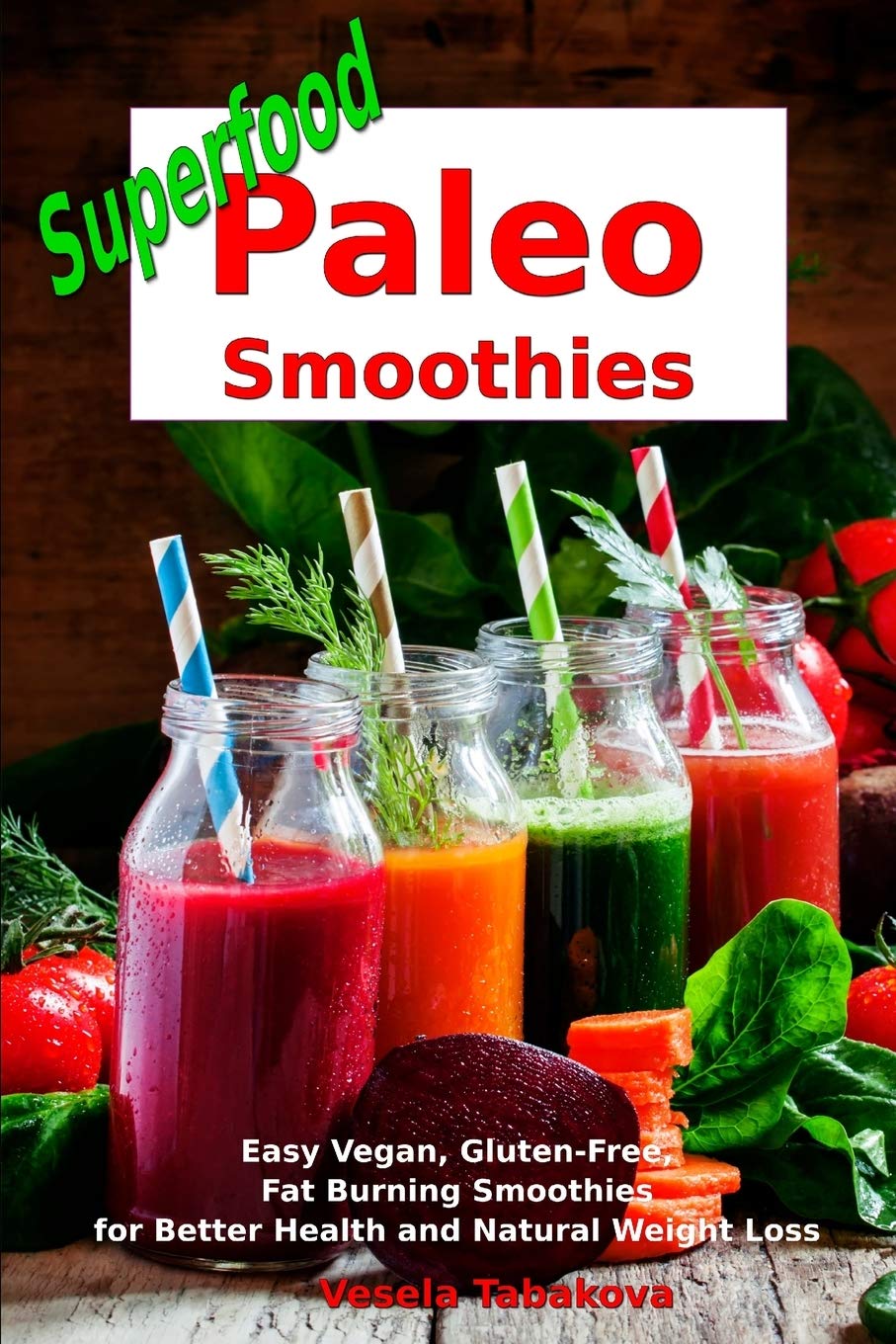 Superfood Paleo Smoothies: Easy Vegan, Gluten-Free, Fat Burning Smoothies for Better Health and Natural Weight Loss: Superfood Cookbook (Plant-Based Recipes For Everyday)