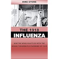 THE 1918 INFLUENZA: How the World Battled With the Deadly Spanish Flu Pandemic Of 1918 THE 1918 INFLUENZA: How the World Battled With the Deadly Spanish Flu Pandemic Of 1918 Kindle Paperback