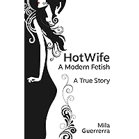 HotWife - A Modern Fetish: A True Story HotWife - A Modern Fetish: A True Story Kindle Paperback
