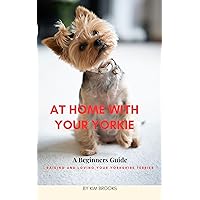 At Home With Your Yorkie: A Beginners Guide Raising and Loving Your Yorkshire Terrier At Home With Your Yorkie: A Beginners Guide Raising and Loving Your Yorkshire Terrier Kindle Paperback