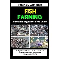 FISH FARMING: Complete Beginner To Pro Guide: Strategic Practical Handbook For Owners On How To Raise Fish From Scratch (Training, Care, Management And Benefit) FISH FARMING: Complete Beginner To Pro Guide: Strategic Practical Handbook For Owners On How To Raise Fish From Scratch (Training, Care, Management And Benefit) Paperback Kindle
