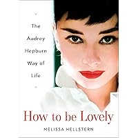 How to be Lovely: The Audrey Hepburn Way of Life How to be Lovely: The Audrey Hepburn Way of Life Hardcover Kindle
