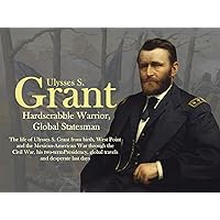 Ulysses S. Grant: Hardscrabble Warrior, Global Statesman