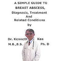 A Simple Guide To Breast Abscess, Diagnosis, Treatment And Related Conditions A Simple Guide To Breast Abscess, Diagnosis, Treatment And Related Conditions Kindle