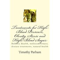 Treatments for High Blood Pressure, Obesity, Stress and High Blood Sugar Treatments for High Blood Pressure, Obesity, Stress and High Blood Sugar Kindle