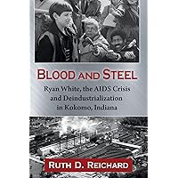 Blood and Steel: Ryan White, the AIDS Crisis and Deindustrialization in Kokomo, Indiana Blood and Steel: Ryan White, the AIDS Crisis and Deindustrialization in Kokomo, Indiana Paperback Kindle