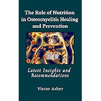The Role of Nutrition in Osteomyelitis Healing and Prevention: Latest Insights and Recommendations The Role of Nutrition in Osteomyelitis Healing and Prevention: Latest Insights and Recommendations Kindle Hardcover Paperback