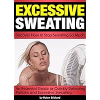 Excessive Sweating: Discover How to Stop Sweating So Much ~ An Essential Guide to Quickly Defeating Profuse and Excessive Sweating Excessive Sweating: Discover How to Stop Sweating So Much ~ An Essential Guide to Quickly Defeating Profuse and Excessive Sweating Kindle Paperback