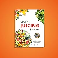 Simple Juicing Recipes: The Step-by-step delicious and nutritious juicer and blender recipes to boost energy, promote weight loss, fight disease, and embrace healthier living. Simple Juicing Recipes: The Step-by-step delicious and nutritious juicer and blender recipes to boost energy, promote weight loss, fight disease, and embrace healthier living. Kindle Paperback