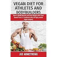 Vegan Diet for Athletes and Bodybuilders: How to Build Muscle and Gain Weight with Plant Based Food (+ Cookbook with 50 High Protein Vegan Recipes) Vegan Diet for Athletes and Bodybuilders: How to Build Muscle and Gain Weight with Plant Based Food (+ Cookbook with 50 High Protein Vegan Recipes) Hardcover