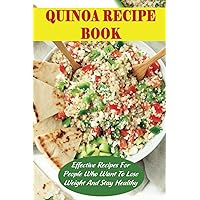 Quinoa Recipe Book: Effective Recipes For People Who Want To Lose Weight And Stay Healthy