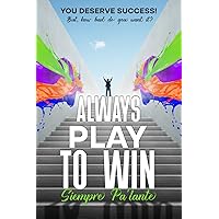 Always Play to Win Siempre Pa'lante: You Deserve Success! But, How Bad Do You Want It?