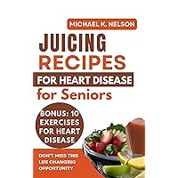 Juicing Recipes for Heart Disease for Seniors: 18 Tested and Trusted Low Sodium and Low Fat Recipes to Lower Blood Pressure, Lower Cholesterol levels and live a Healthier Life Juicing Recipes for Heart Disease for Seniors: 18 Tested and Trusted Low Sodium and Low Fat Recipes to Lower Blood Pressure, Lower Cholesterol levels and live a Healthier Life Kindle
