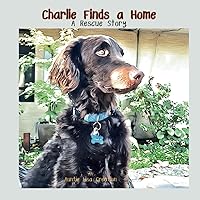 Charlie Finds a Home: A Rescue Story Charlie Finds a Home: A Rescue Story Paperback Kindle