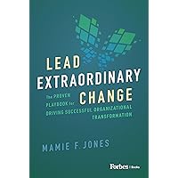 Lead Extraordinary Change: The Proven Playbook for Driving Successful Organizational Transformation Lead Extraordinary Change: The Proven Playbook for Driving Successful Organizational Transformation Kindle Hardcover