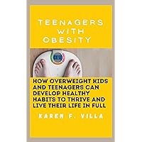 Teenagers with Obesity: How Overweight Kids and Teenagers Can Develop Healthy Habits to Thrive and Live Their Life in Full Teenagers with Obesity: How Overweight Kids and Teenagers Can Develop Healthy Habits to Thrive and Live Their Life in Full Kindle Paperback
