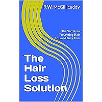 The Hair Loss Solution: The Secrets to Preventing Hair Loss and Gray Hair The Hair Loss Solution: The Secrets to Preventing Hair Loss and Gray Hair Kindle Paperback