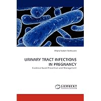 URINARY TRACT INFECTIONS IN PREGNANCY: Evidence Based Prevention and Management URINARY TRACT INFECTIONS IN PREGNANCY: Evidence Based Prevention and Management Paperback