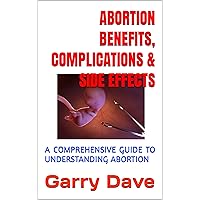 ABORTION. BENEFITS, COMPLICATIONS & SIDE EFFECTS: A COMPREHENSIVE GUIDE TO UNDERSTANDING ABORTION ABORTION. BENEFITS, COMPLICATIONS & SIDE EFFECTS: A COMPREHENSIVE GUIDE TO UNDERSTANDING ABORTION Kindle Paperback