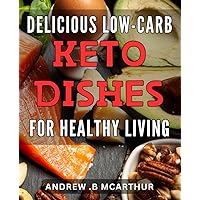 Delicious Low-Carb Keto Dishes for Healthy Living: Healthy and Tasty Low-Carb Keto Recipes for a Nutritious Lifestyle