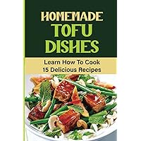 Homemade Tofu Dishes: Learn How To Cook 15 Delicious Recipes