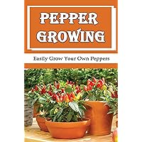 Pepper Growing: Easily Grow Your Own Peppers
