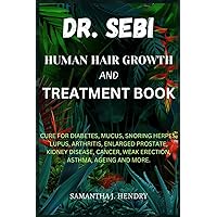 DR. SEBI HUMAN HAIR GROWTH AND TREATMENT BOOK: CURE FOR DIABETES, MUCUS, SNORING HERPES, LUPUS, ARTHRITIS, ENLARGED PROSTATE, KIDNEY DISEASE, CANCER, WEAK ERECTION, ASTHMA, AGEING AND MORE.